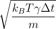 $\displaystyle \sqrt{{\frac{k_{B}T \gamma \Delta t}{m}}}$