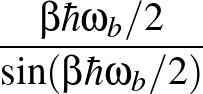 $\displaystyle {\frac{{\beta \hbar \omega_b/2}}{{\sin(\beta \hbar \omega_b/2)}}}$