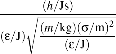 $\displaystyle {\frac{{(h/{\rm Js})}}{{(\epsilon/{\rm J})
\sqrt{\displaystyle\frac{(m/{\rm kg})(\sigma/{\rm m})^2}{(\epsilon/{\rm J})}}}}}$
