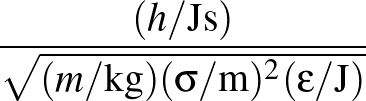 $\displaystyle {\frac{{(h/{\rm Js})}}{{\sqrt{(m/{\rm kg})(\sigma/{\rm m})^2(\epsilon/{\rm J})}}}}$