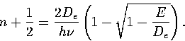 \begin{displaymath}
n+\half={2D_e\over h\nu}\left(1-\sqrt{1-{E\over D_e}}\right).\end{displaymath}