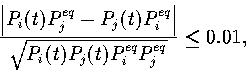 \begin{displaymath}
{\left\vert P_i(t) P_j^{eq} - P_j(t) P_i^{eq}\right\vert\over \sqrt{P_i(t) P_j(t) P_i^{eq} P_j^{eq}}}\leq 0.01,\end{displaymath}