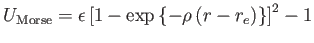 $\displaystyle U_{\mathrm{Morse}} = \epsilon \left[1 - \exp\left\{ -\rho \left(r - r_e\right) \right\} \right]^2 - 1$