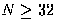 $N\ge32$