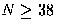 $N\ge 38$